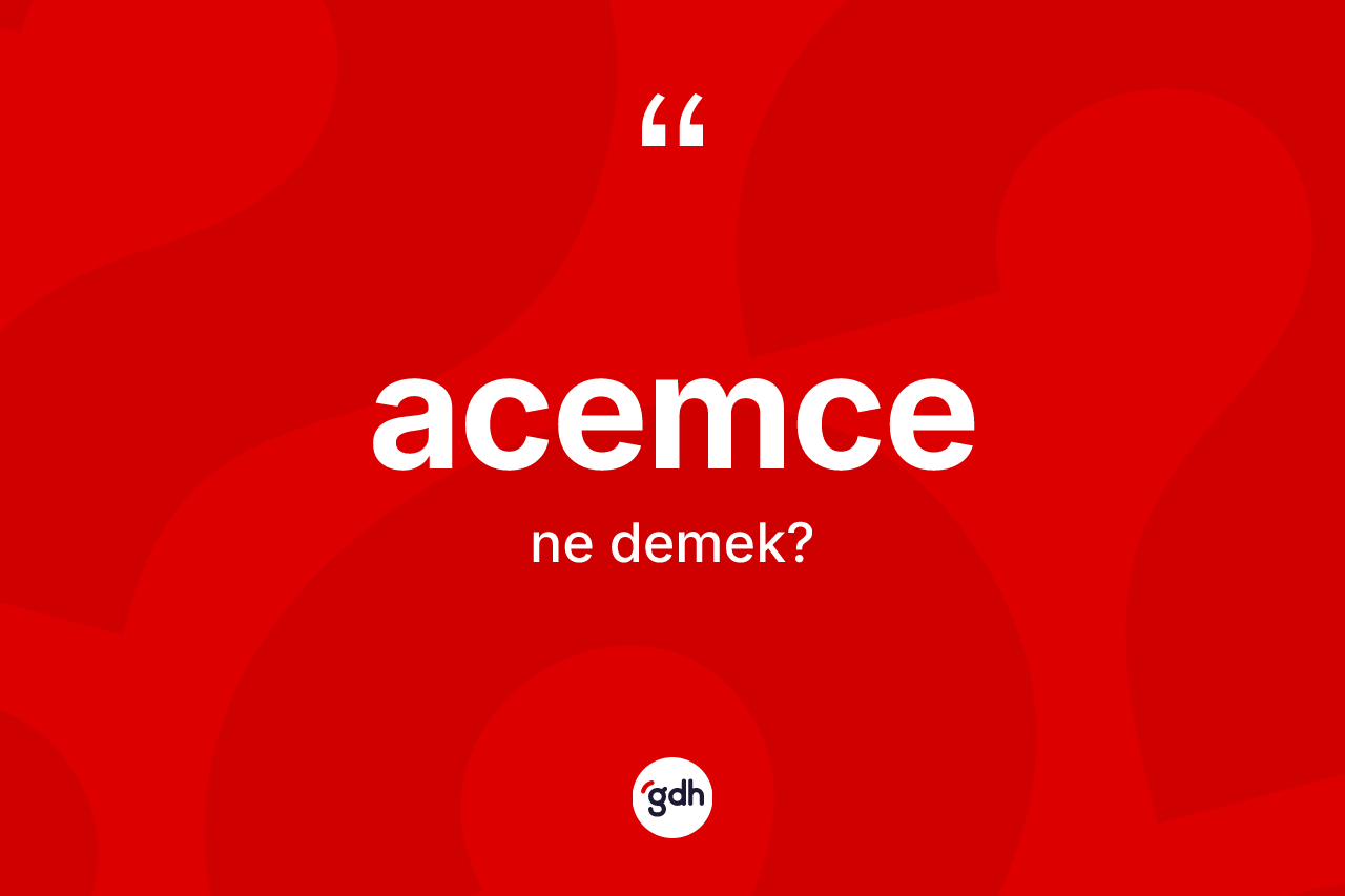 Acemce kelimesinin sözlükteki tanımı nedir? Acemce'nin TDK'ya göre anlamı nedir?