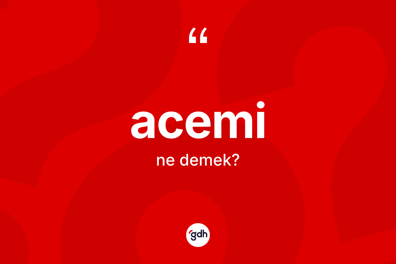 Acemi kelimesi ne anlama gelir?