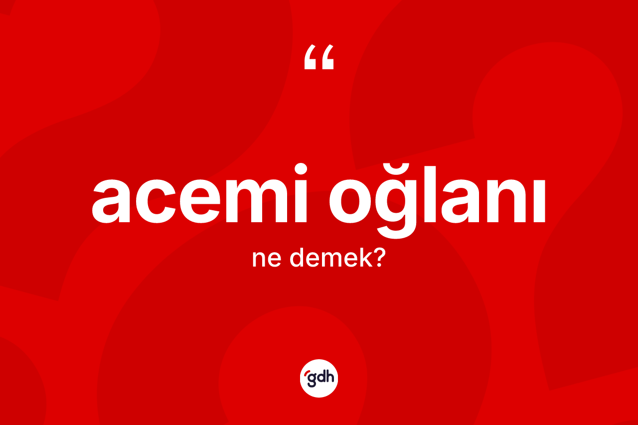Acemi oğlanı kelimesi ne demek?