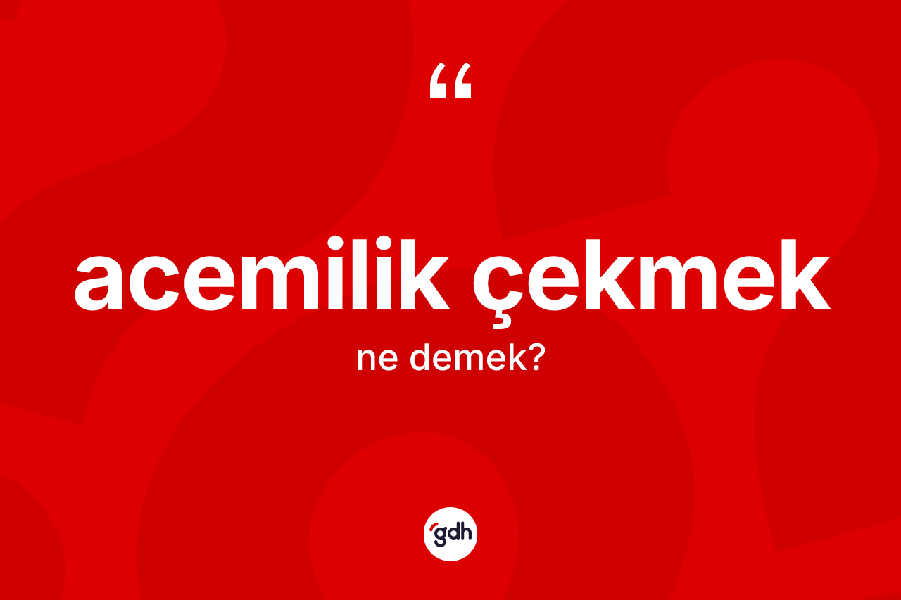 Acemilik çekmek ne anlama gelir?