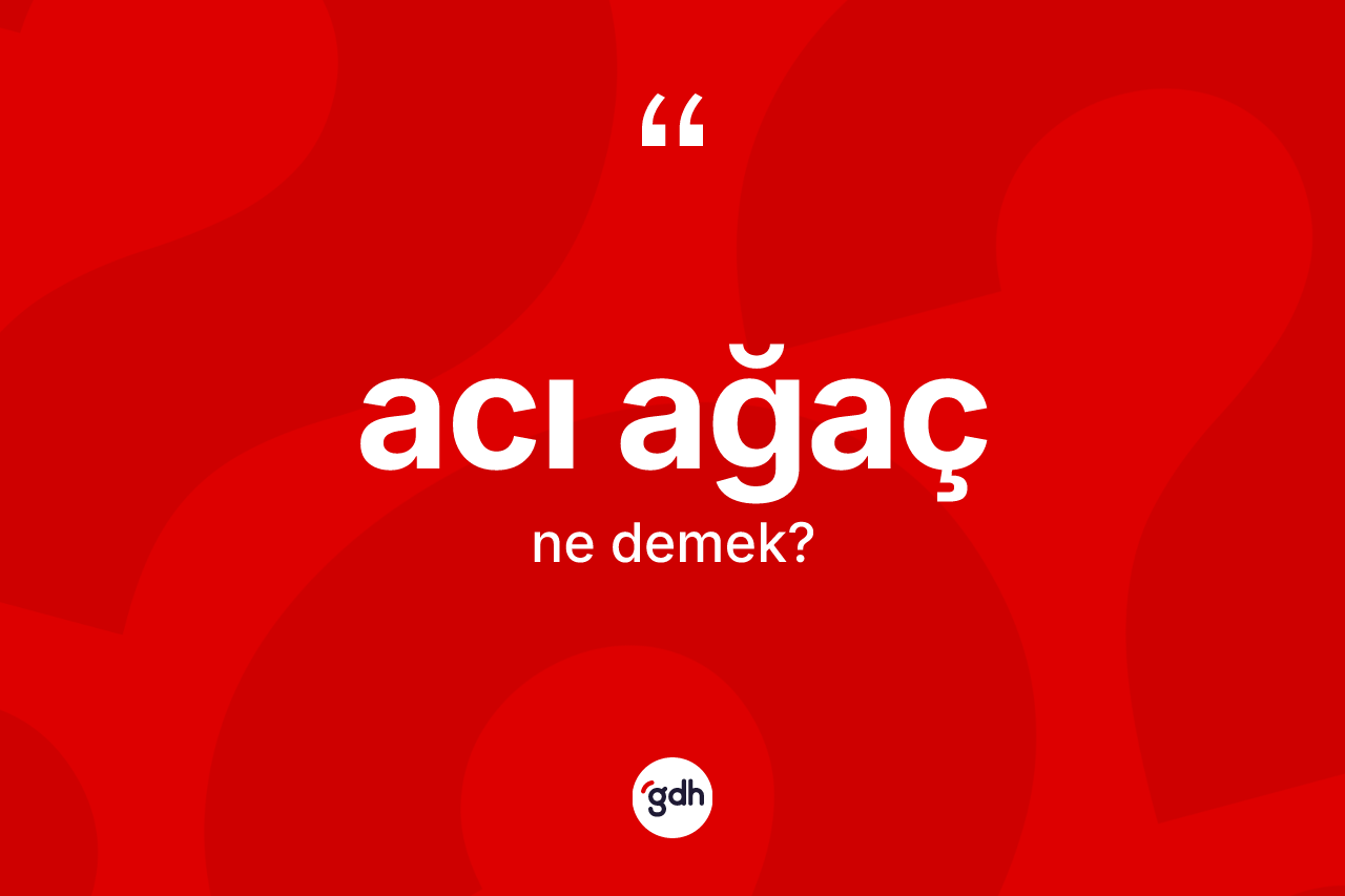 Acı ağaç ne anlama gelir?