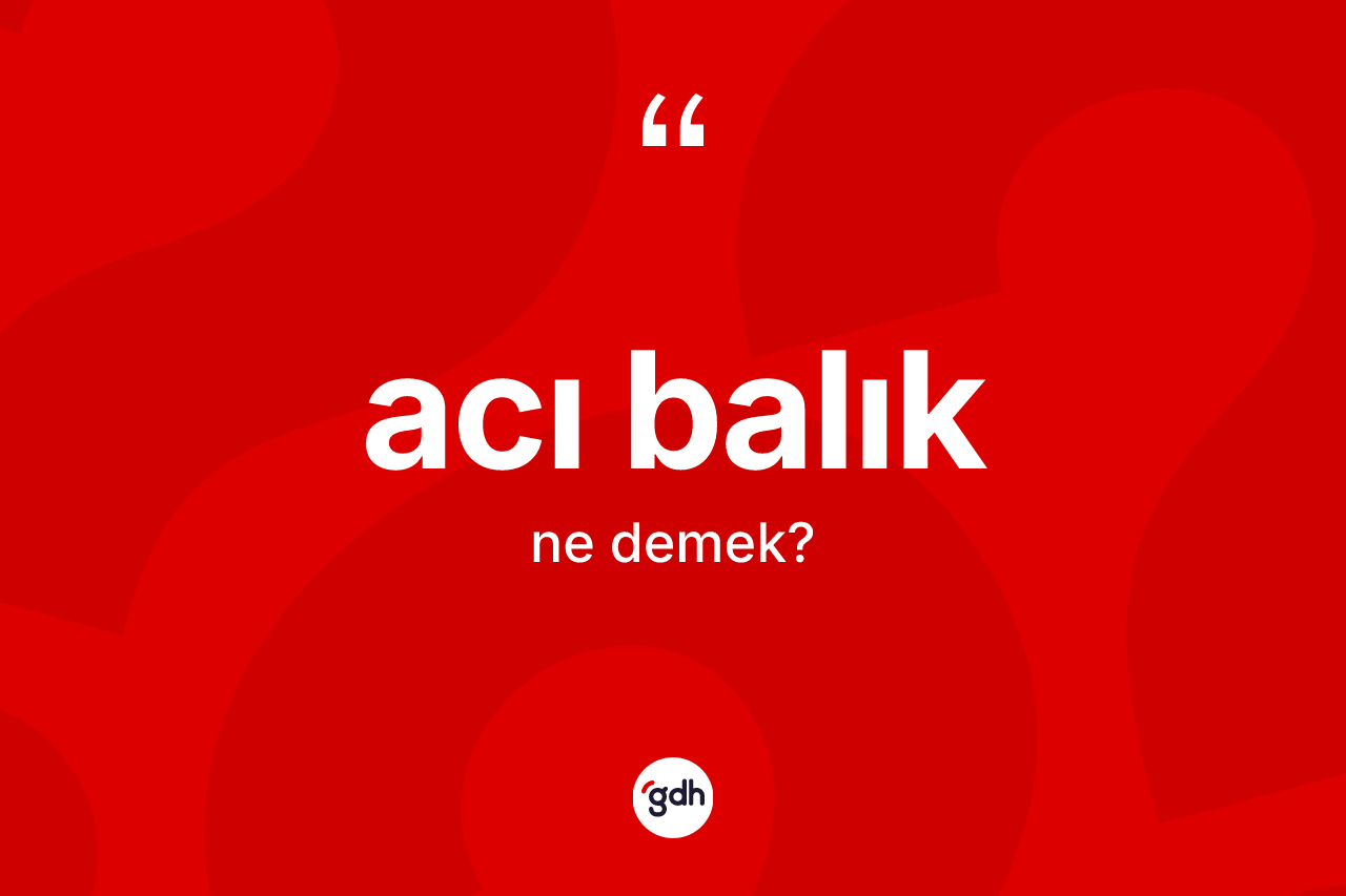 Acı balık ne demek?