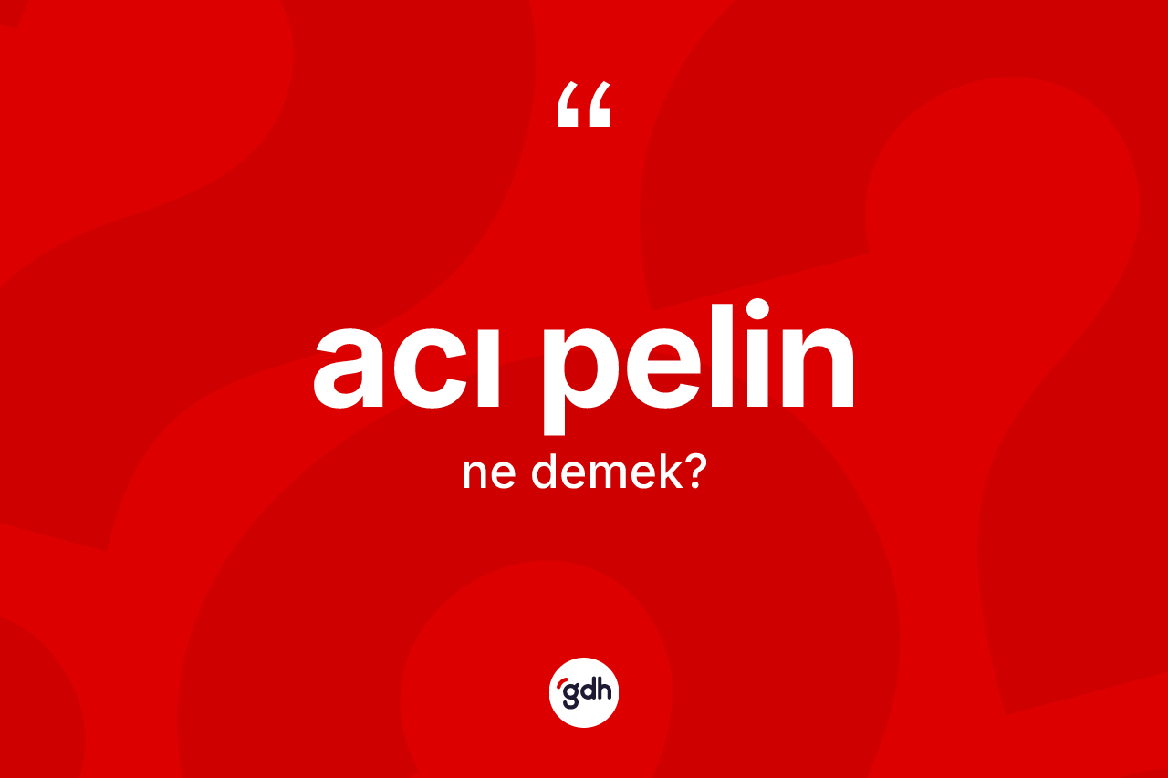 Acı pelin kelimesinin tanımı nedir? Acı pelinin TDK'ya göre anlamı nedir?