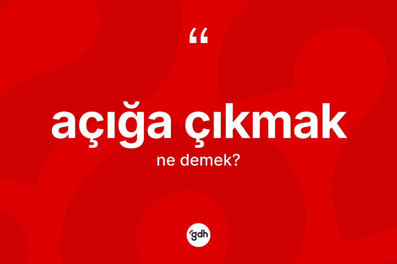 Açığa çıkmak ne anlama gelir?