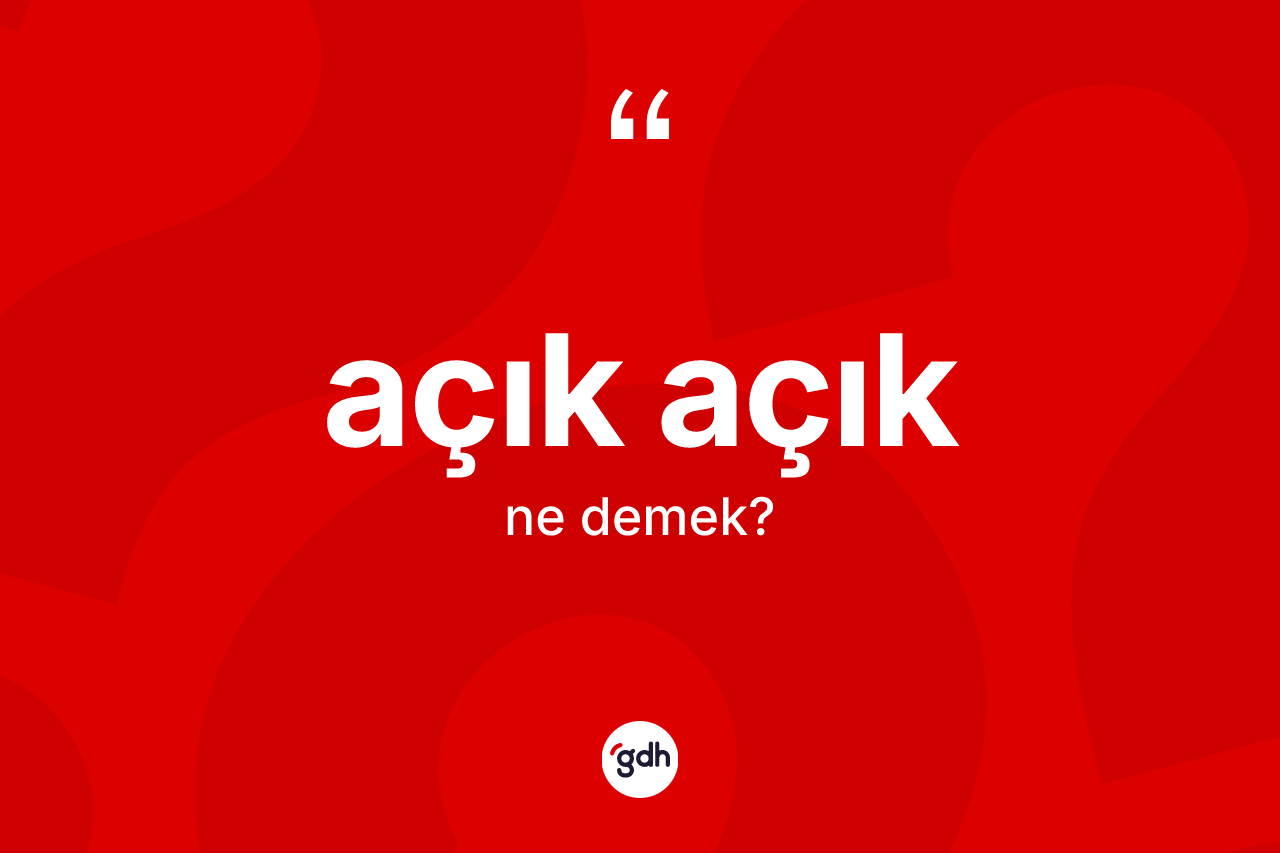 Açık açık kelimesinin anlamı nedir?