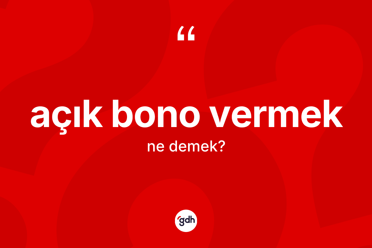 Açık bono vermek ifadesinin anlamı nedir?