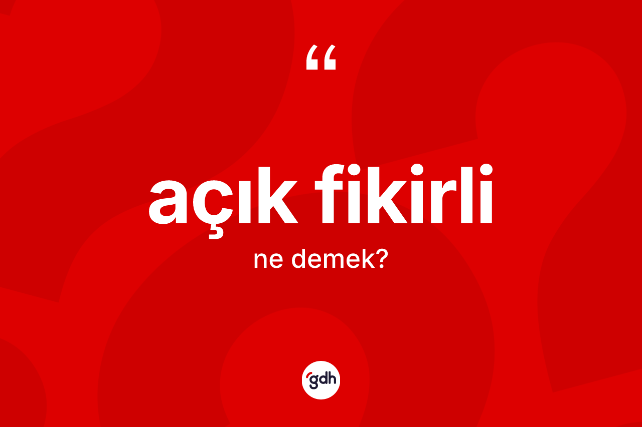 Açık fikirli kelimesinin tanımı nedir? Açık fikirli kelimesinin kaç farklı anlamı var?