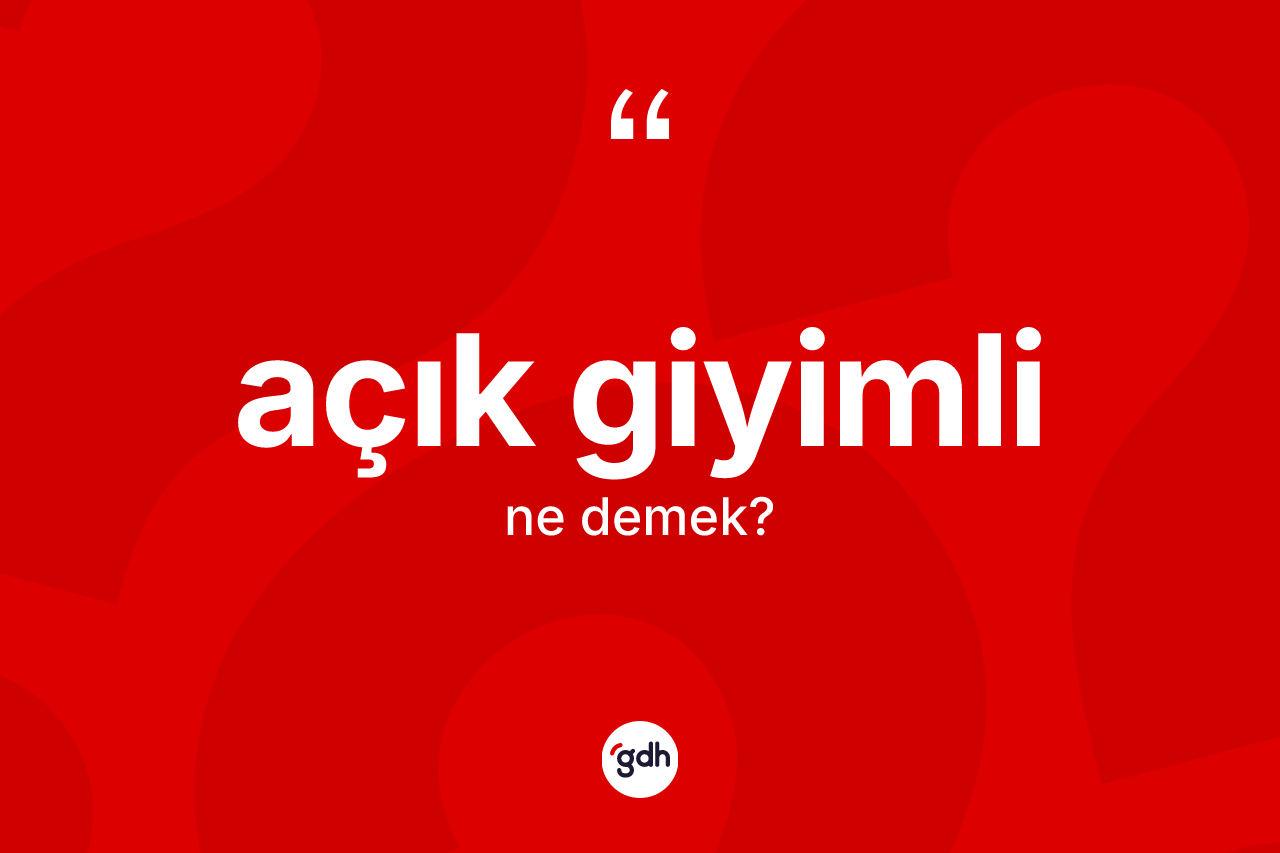 Açık giyimli kelimesinin anlamı nedir?