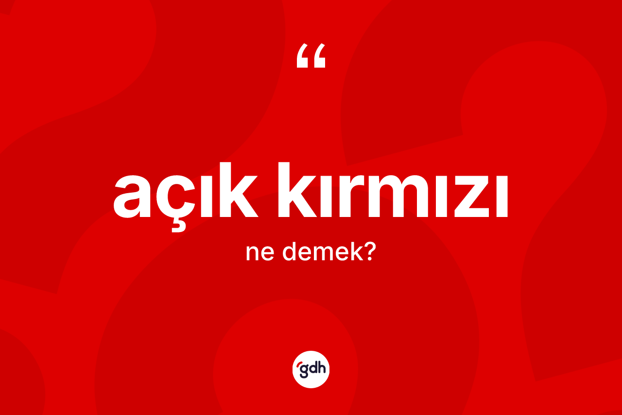 Açık kırmızı kelimesinin tanımı nedir? Açık kırmızı kelimesinin TDK'ya göre açıklaması nedir?