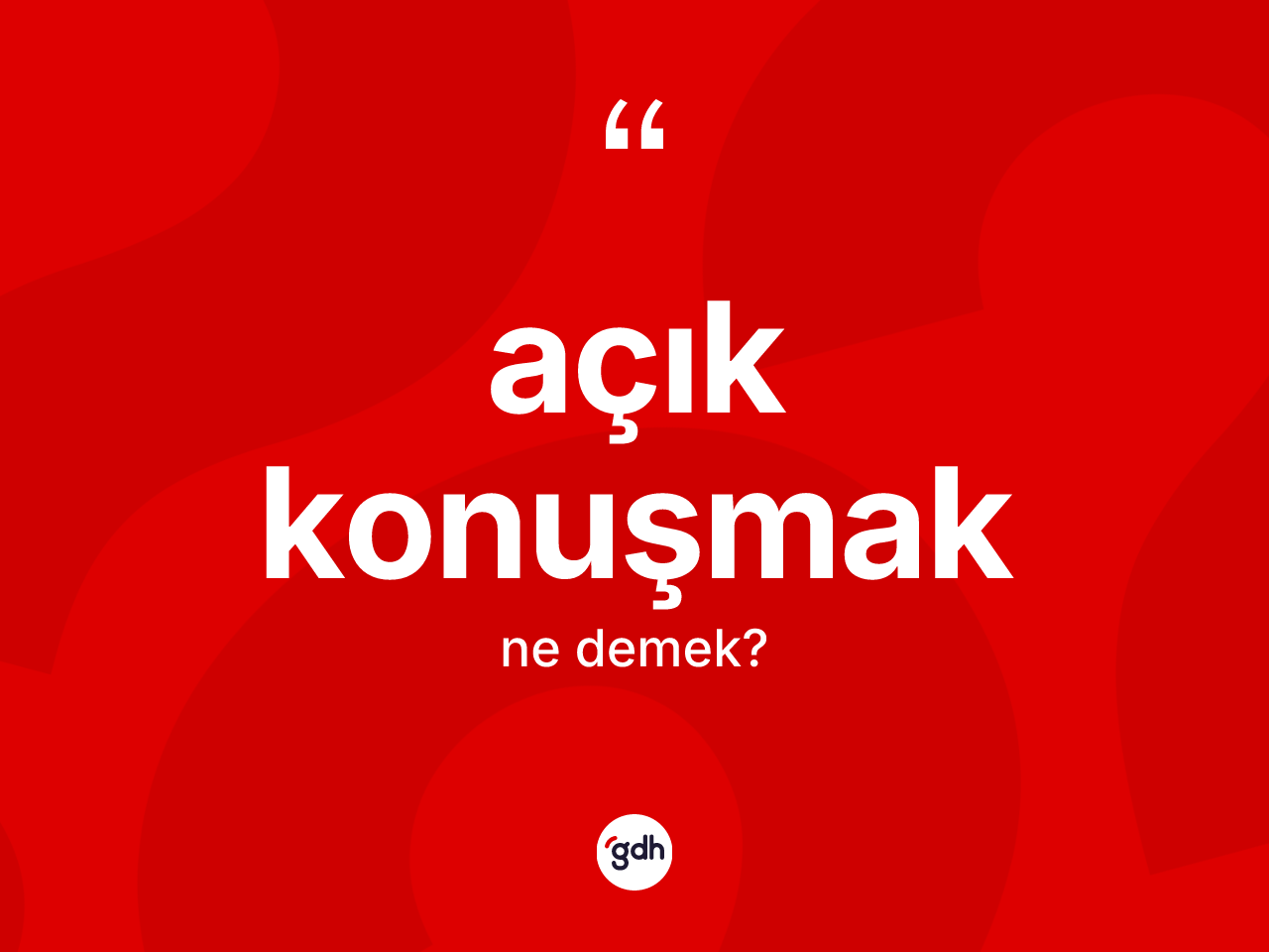 Açık konuşmak ifadesinin kısaca tanımı nedir? Açık konuşmak ifadesinin TDK anlamı nedir?