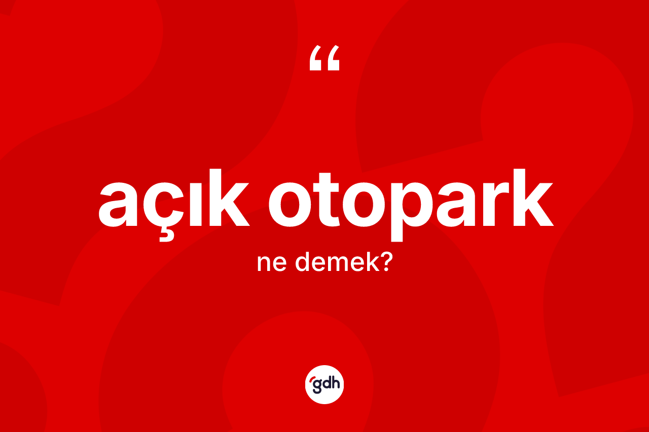Açık otopark kelimesinin anlamı nedir? Açık otoparğın halk arasındaki kullanımı nasıldır?