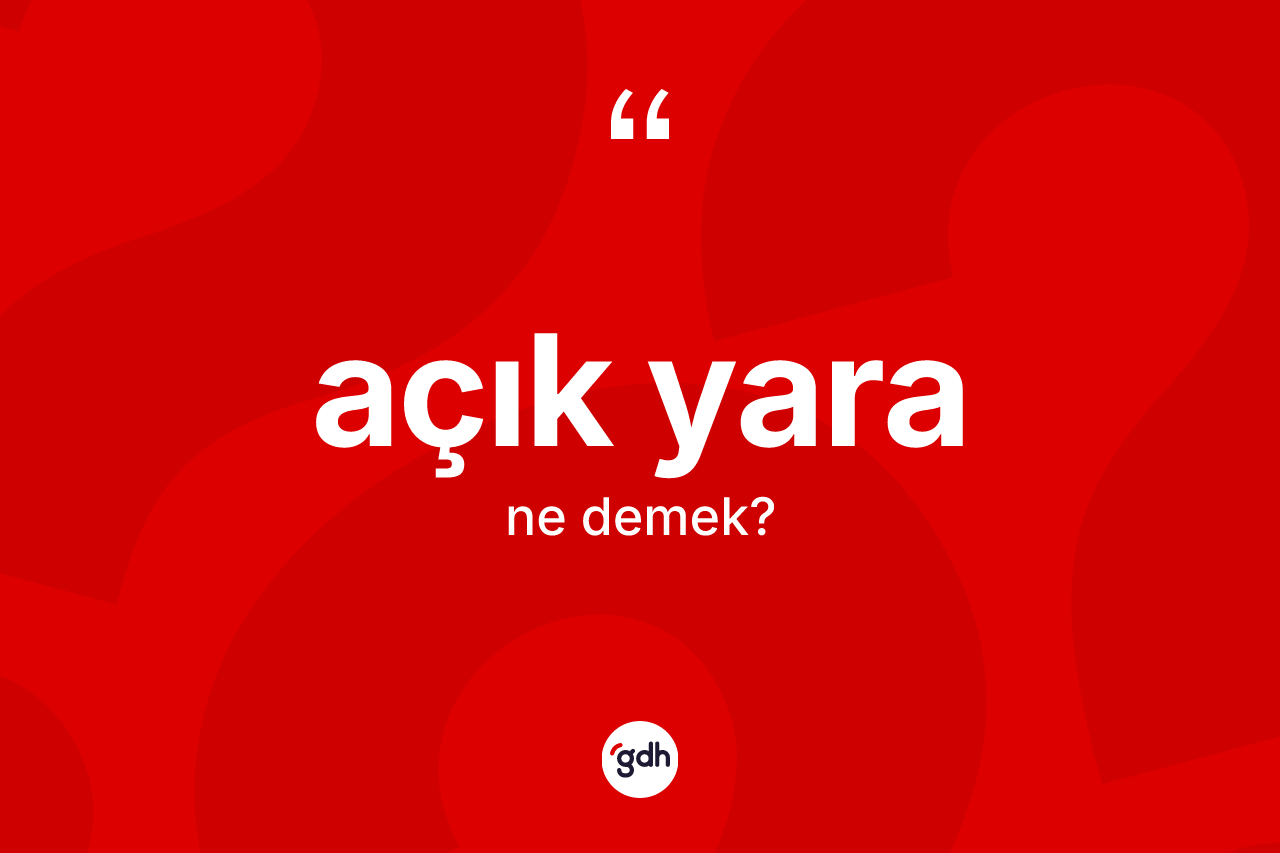 Açık yara kelimesinin anlamı nedir?
