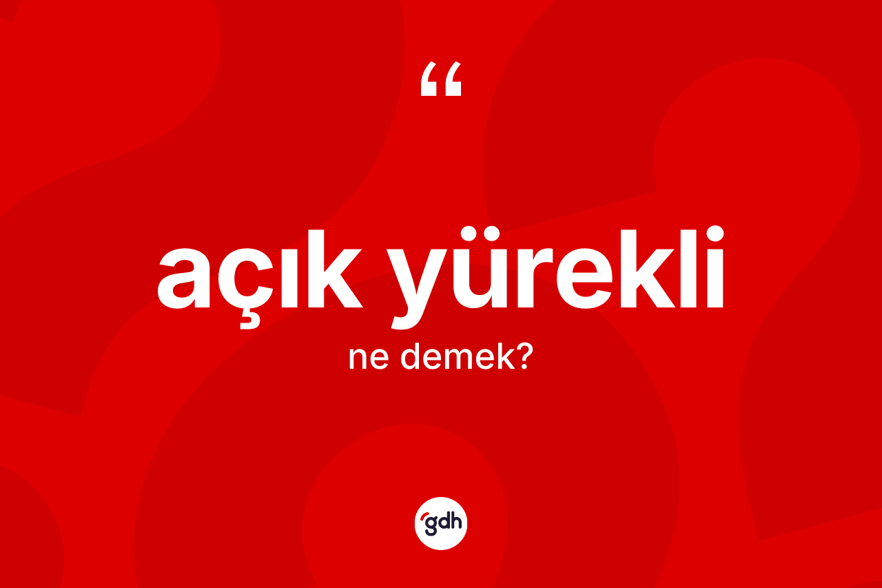 Açık yürekli kelimesinin tanımı nedir?