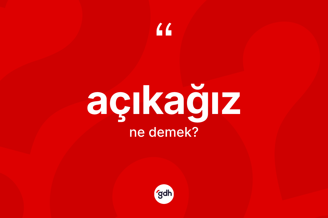 Açıkağız kelimesinin tanımı nedir?