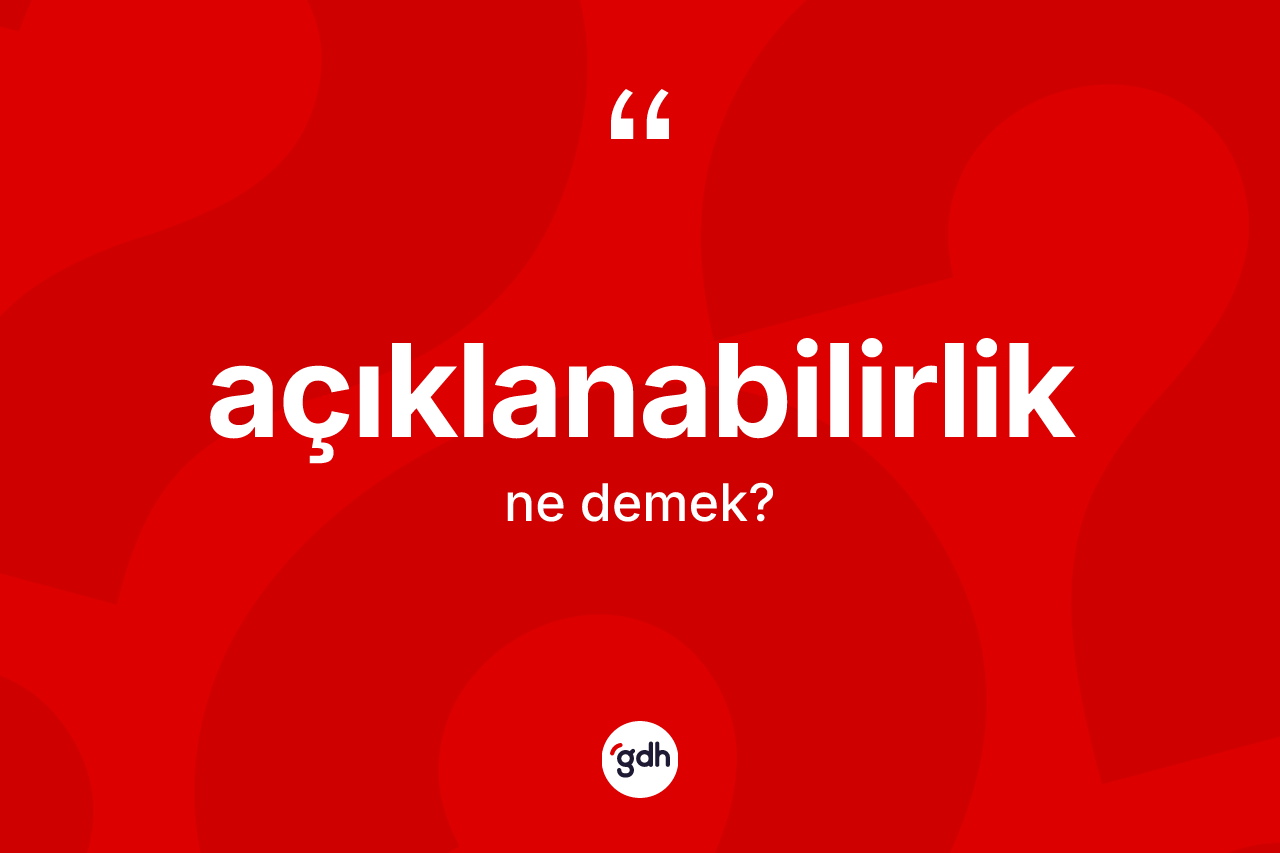 Açıklanabilirlik kelimesi ne anlama gelir?