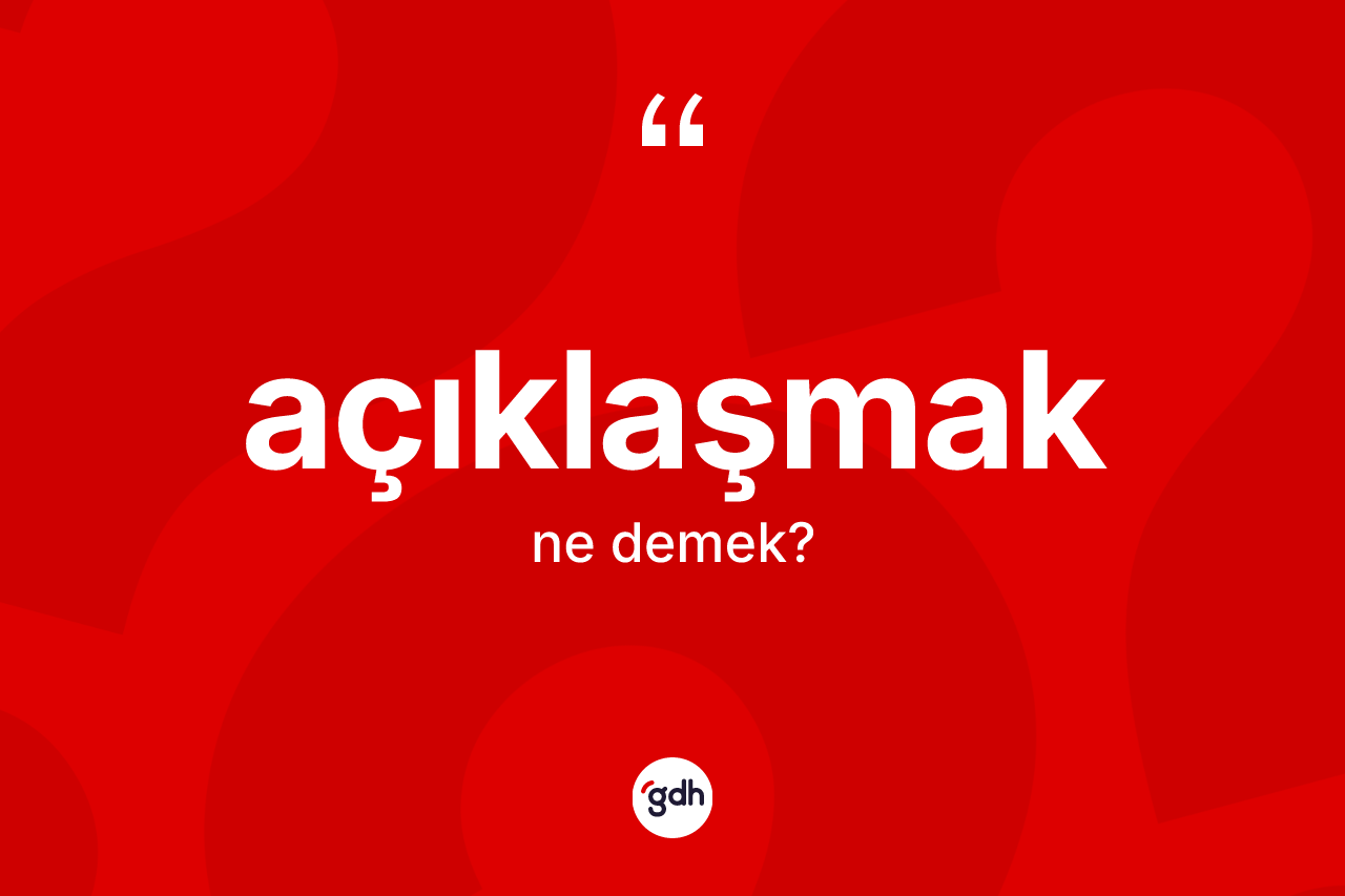 Açıklaşmak kelimesi ne demek?