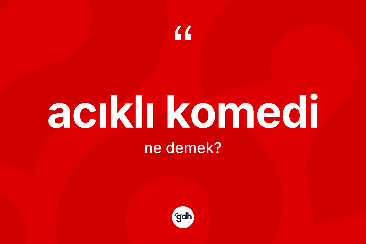 Acıklı komedi kelimesi ne anlama gelir?