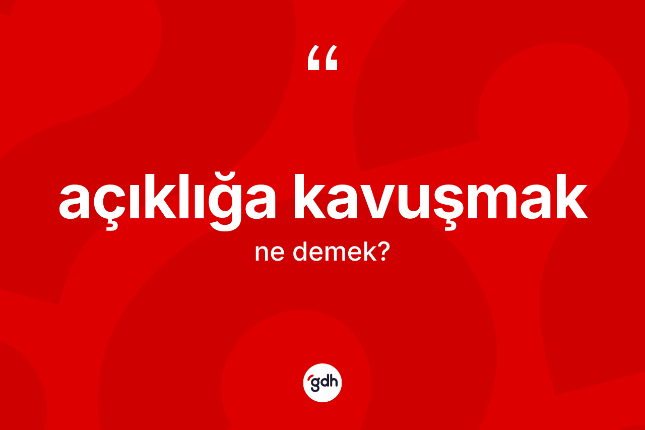 Açıklığa kavuşmak ifadesi nedir? Açıklığa kavuşmak ifadesi hangi durumlarda kullanılır
