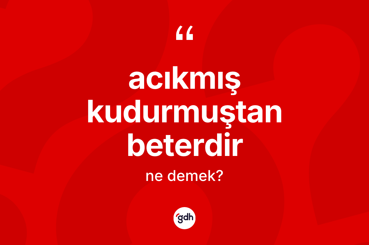 Acıkmış kudurmuştan beterdir ifadesinin kısaca tanımı nedir?
