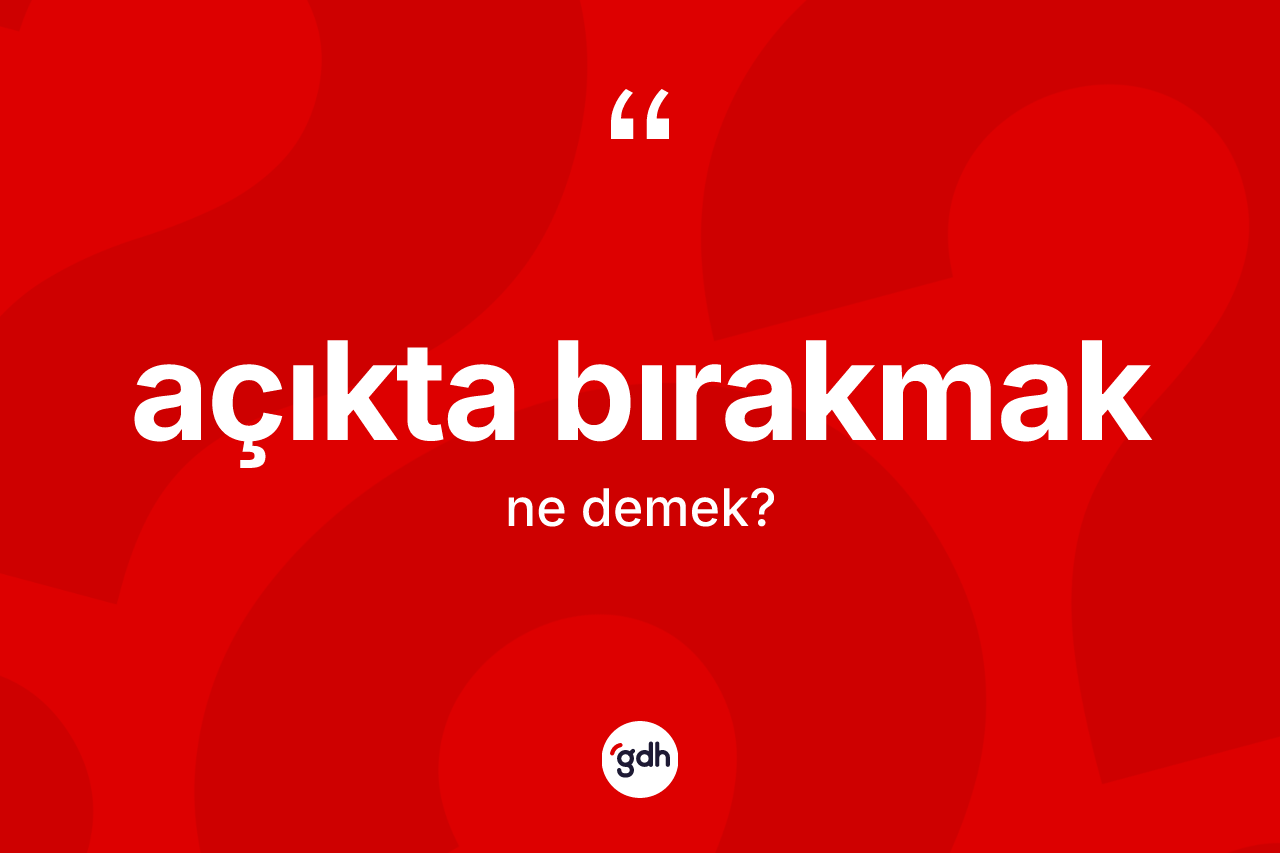 Açıkta bırakmak ifadesi neyi anlatır?