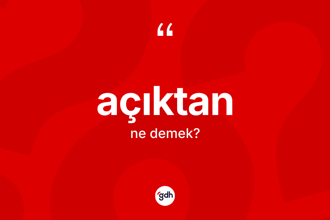 Açıktan kelimesinin sözlükteki tanımı nedir?
