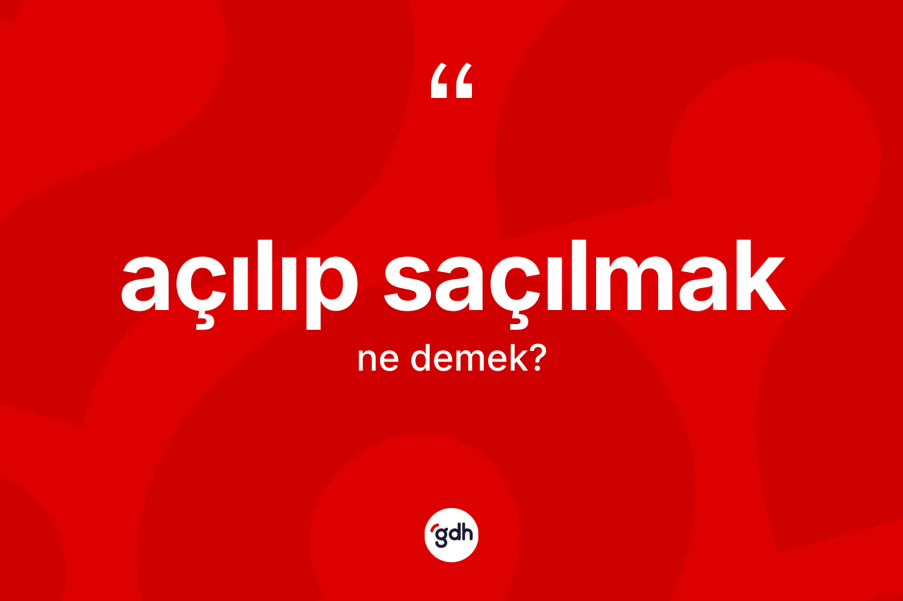 Açılıp saçılmak ifadesinin anlamı nedir?