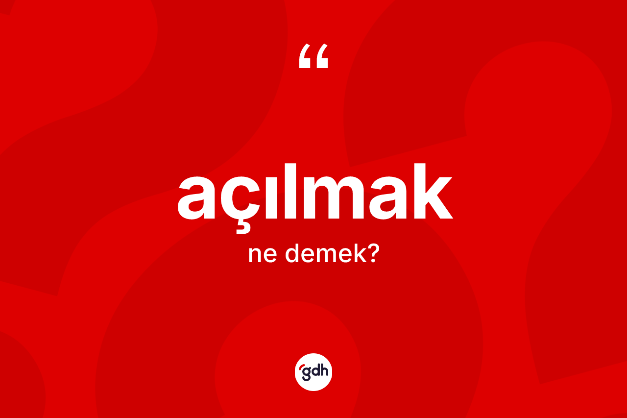 Açılmak kelimesinin sözlükteki tanımı nedir?