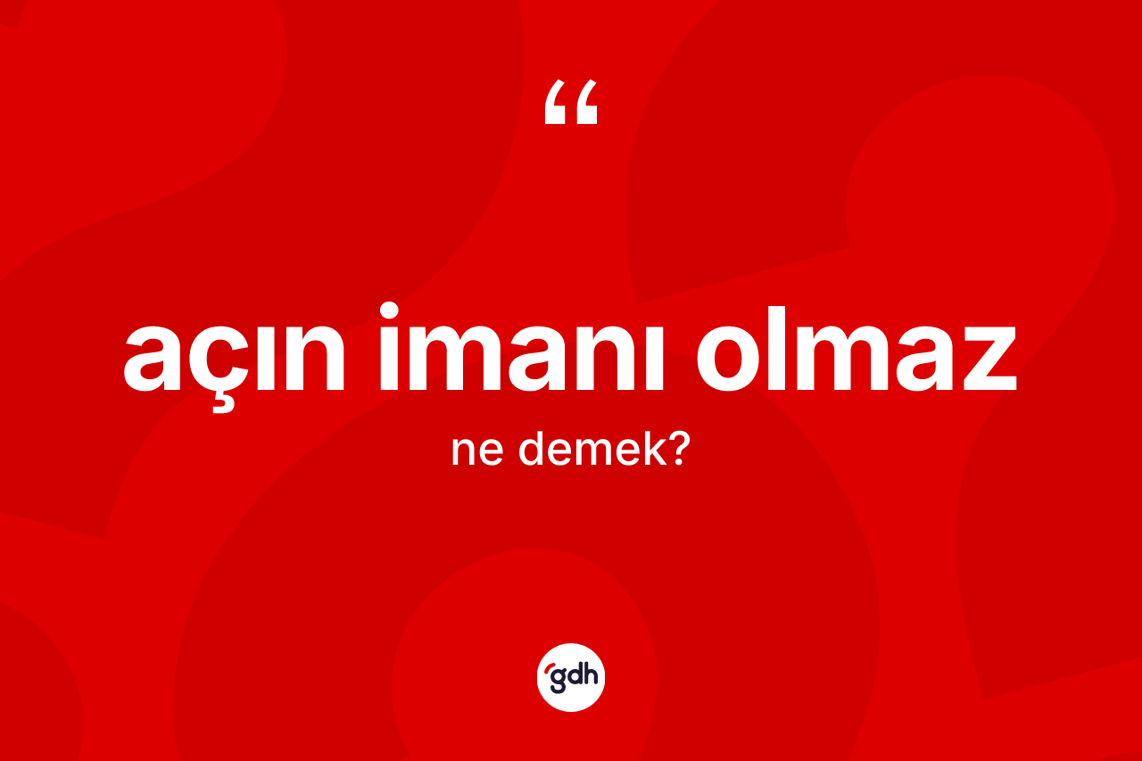 Açın imanı olmaz ifadesinin kısaca tanımı nedir?