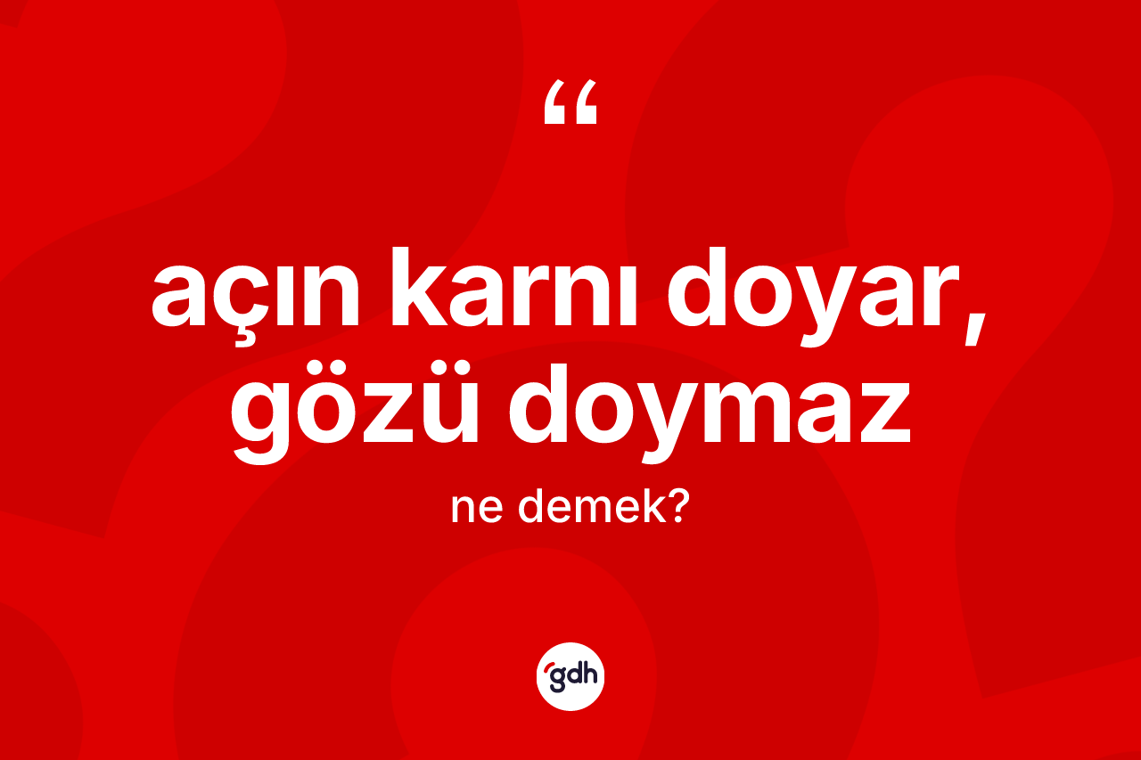 Açın karnı doyar, gözü doymaz ne demek?
