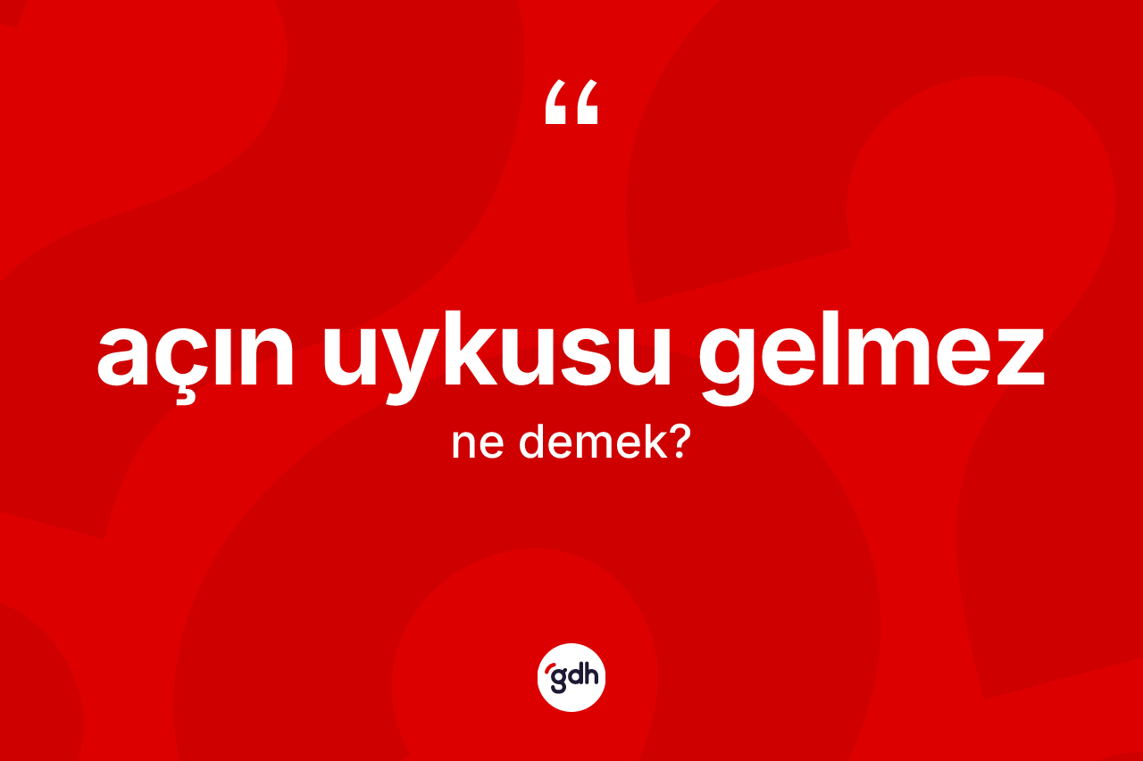 Açın uykusu gelmez ifadesi ne anlama gelir?