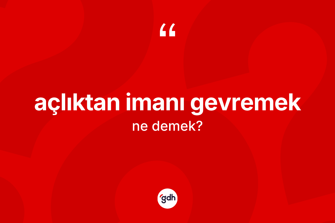 Açlıktan imanı gevremek sözü ne demek?