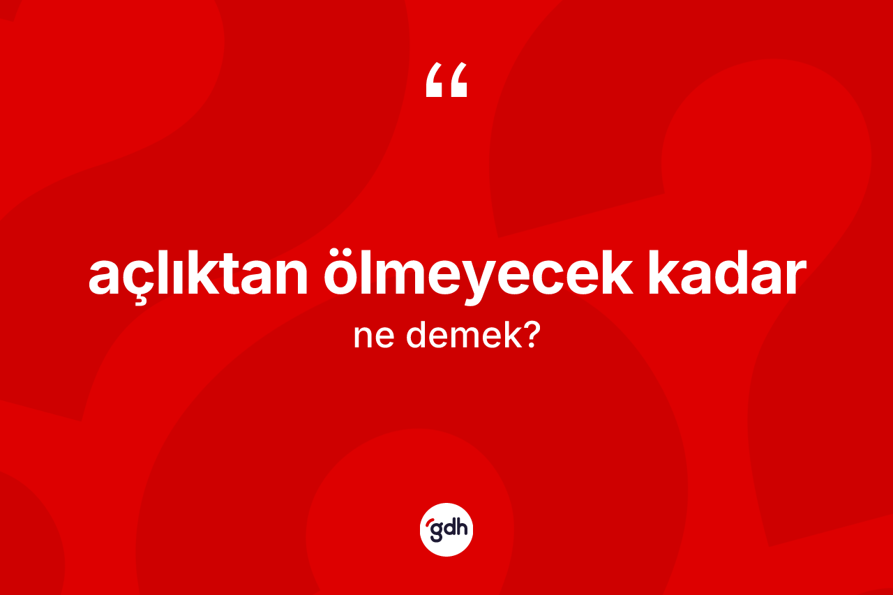 Açlıktan ölmeyecek kadar ifadesi ne demektir?
