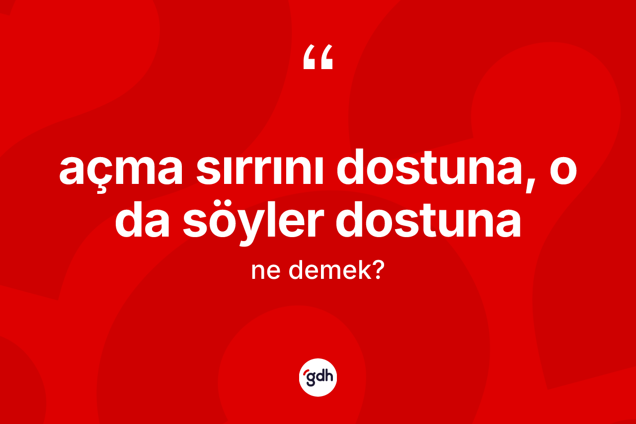 Açma sırrını dostuna, o da söyler dostuna ne anlama gelir?