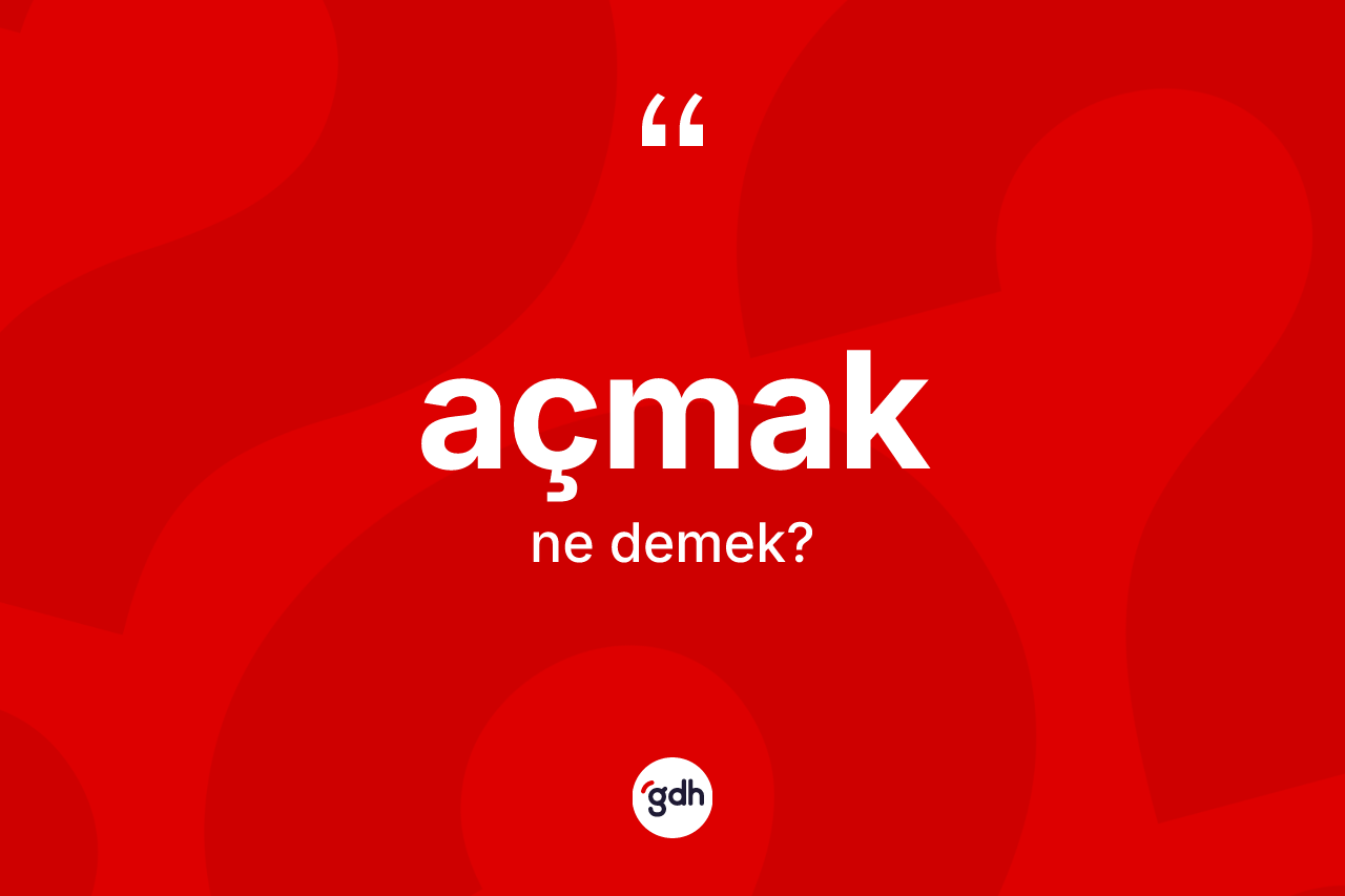 Açmak ne demek?