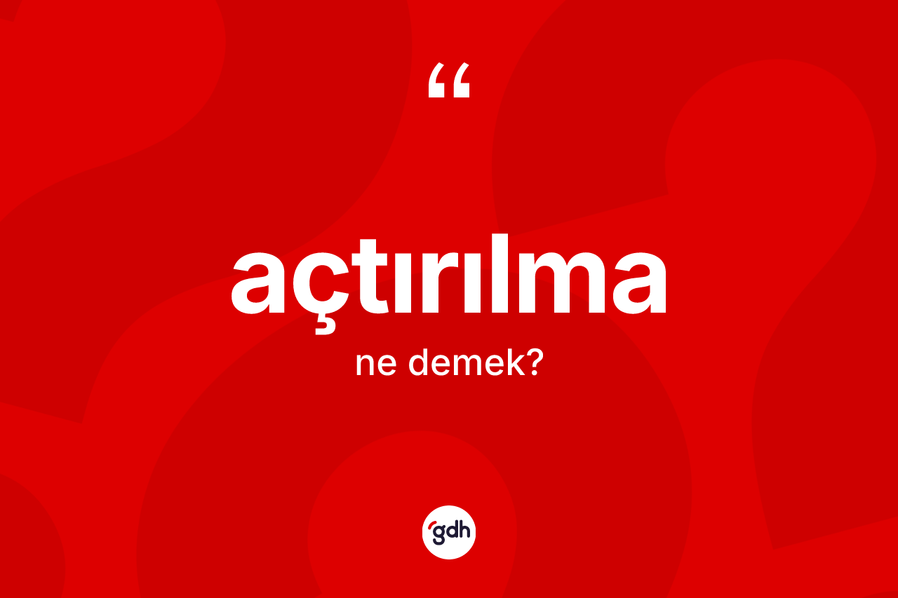 Açtırılma kelimesi ne demek? Açtırılma kelimesinin TDK anlamı nedir?