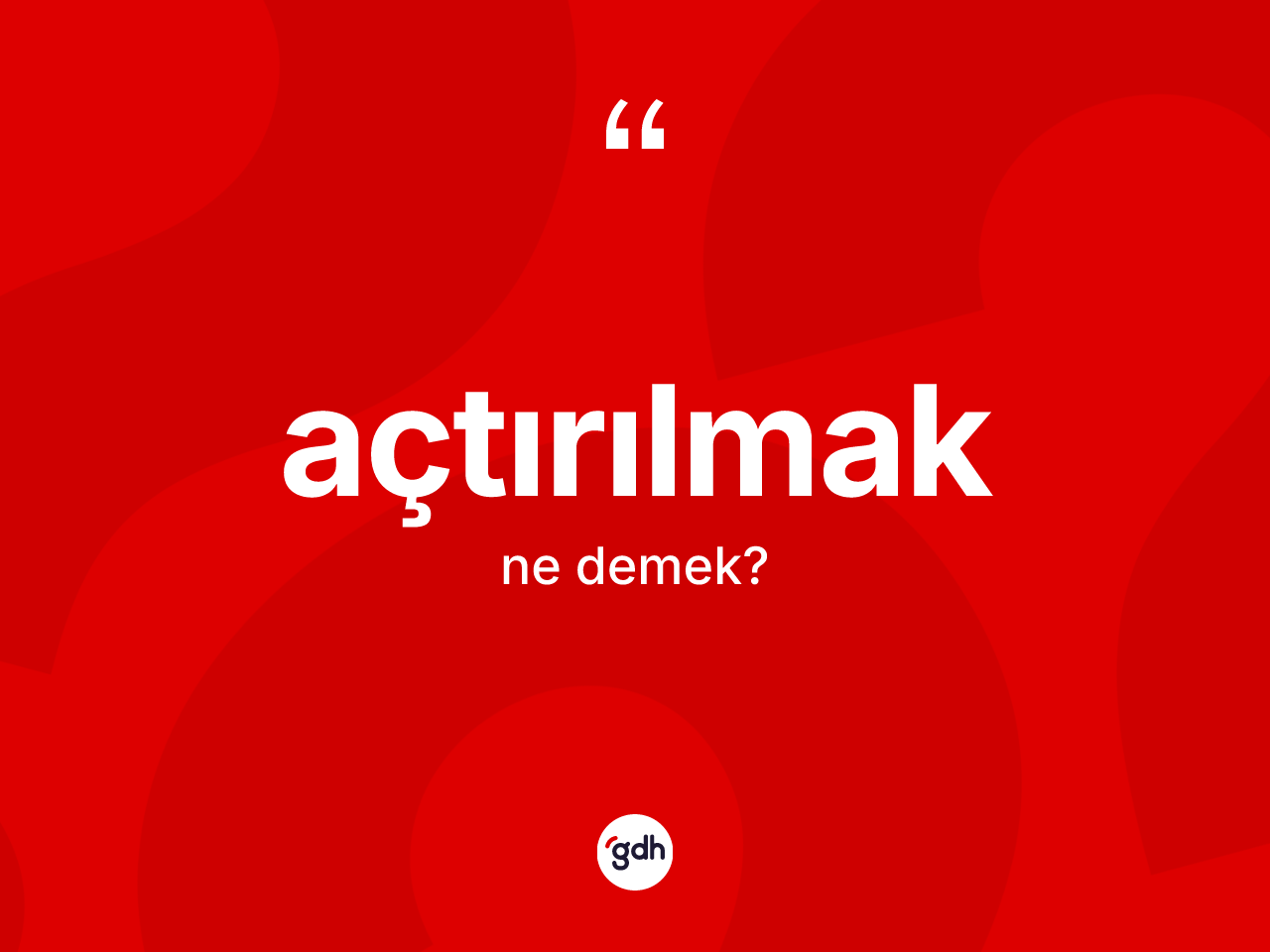 Açtırılmak kelimesinin sözlükteki tanımı nedir? Açtırılmak kelimesinin kaç farklı anlamı var?