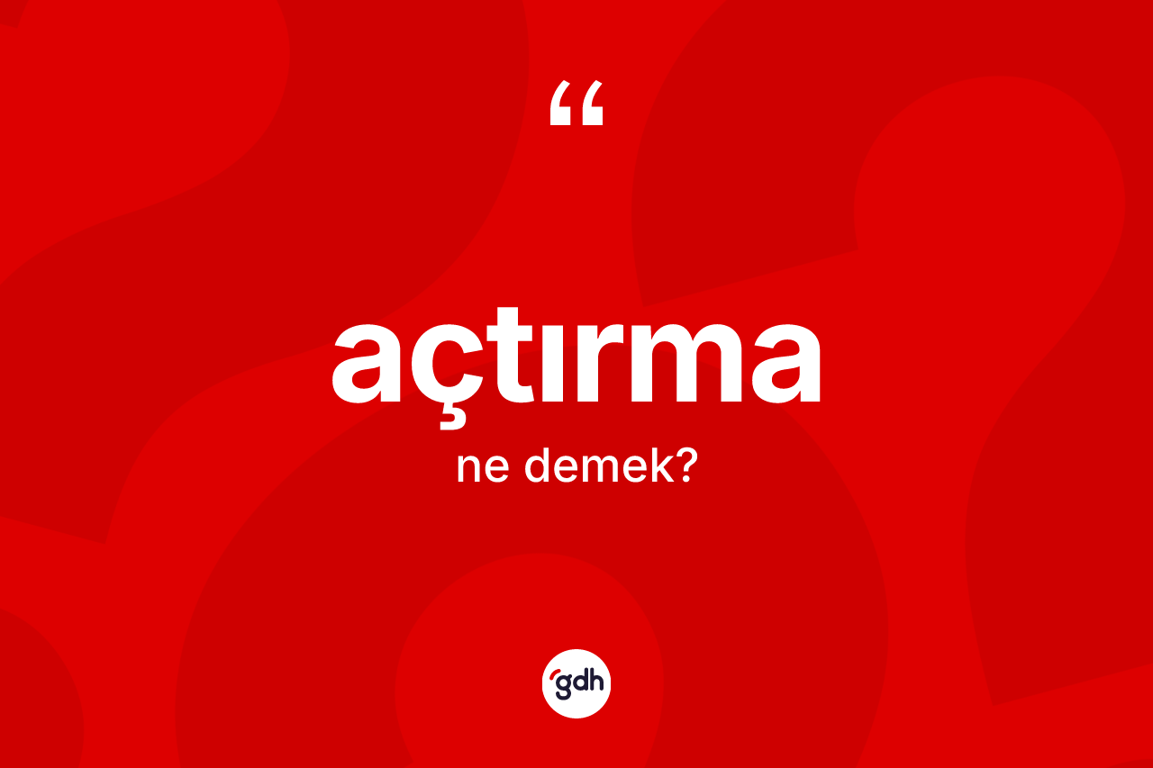 Açtırma kelimesinin anlamı nedir?