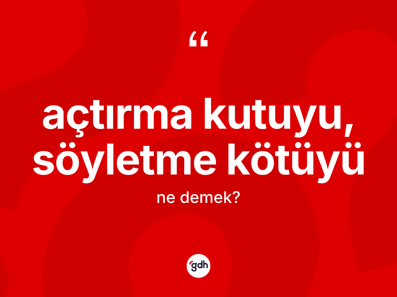 Açtırma kutuyu, söyletme kötüyü nedir? Açtırma kutuyu, söyletme kötüyü ifadesinin TDK anlamı nedir?
