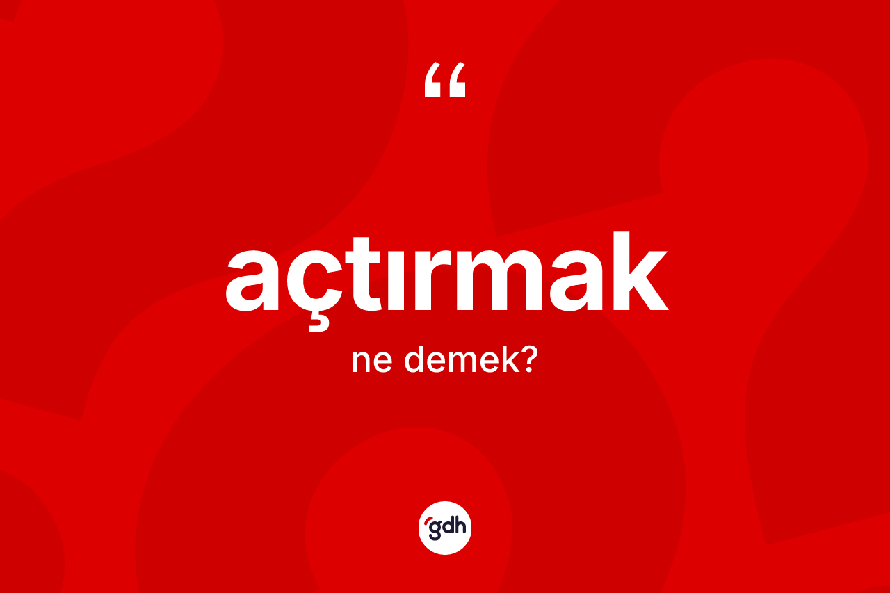 Açtırmak ne anlama gelir?