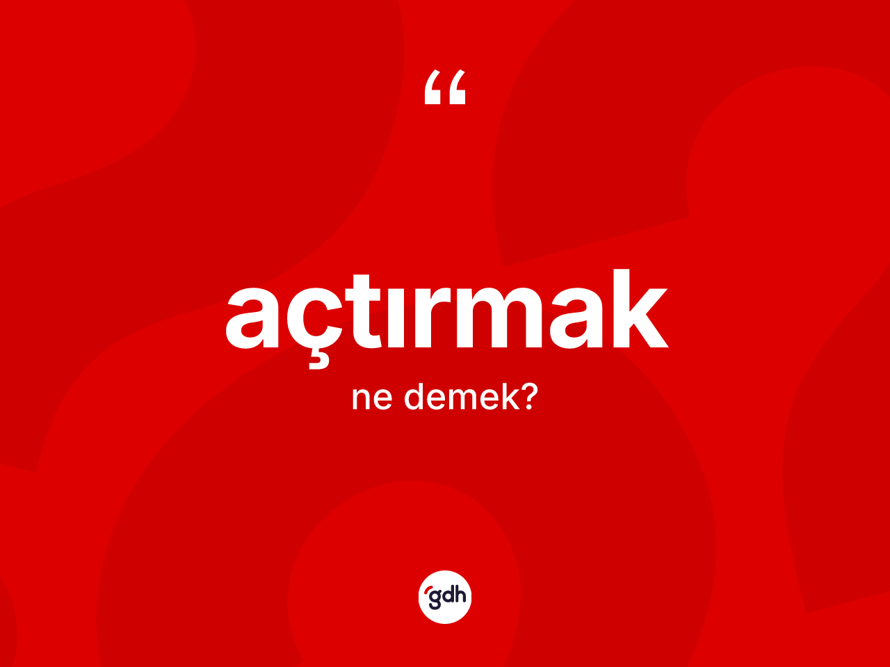 Açtırmak ne anlama gelir? Açtırmak kelimesinin TDK'ya göre açıklaması nedir?