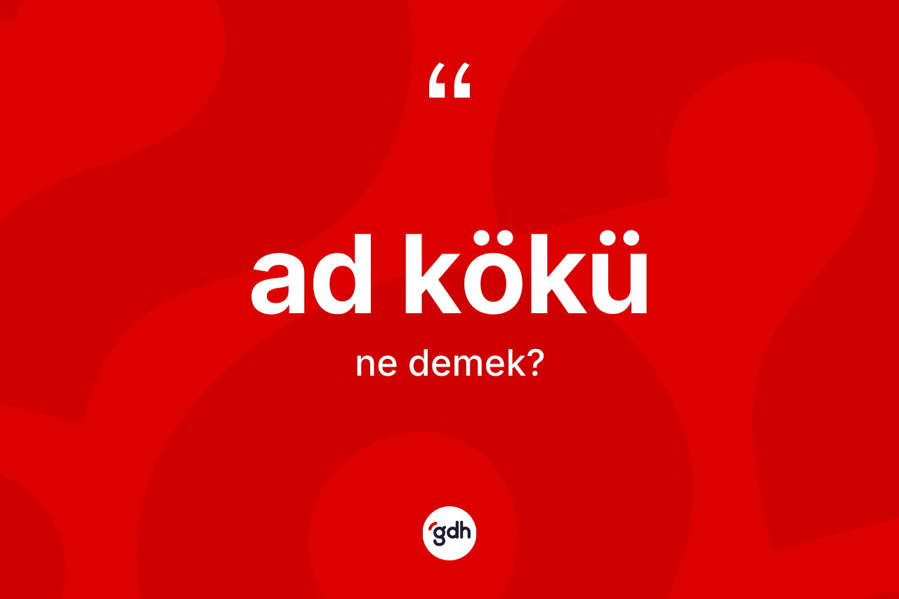 Ad kökü kelimesinin anlamı nedir? Ad kökü kelimesinin TDK'ya göre açıklaması nedir?