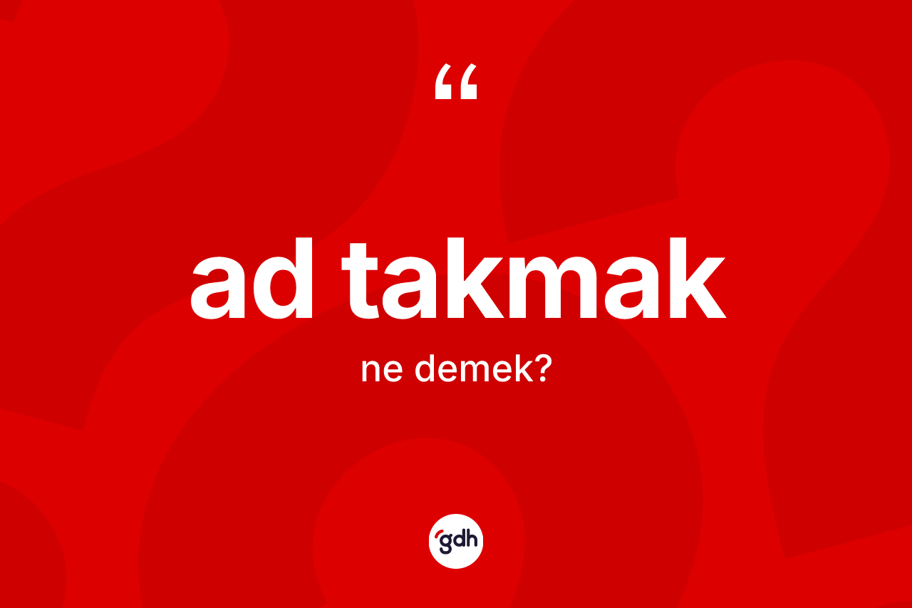 Ad takmak ifadesinin kısaca anlamı nedir? Ad takmak ifadesi nerede kullanılır?