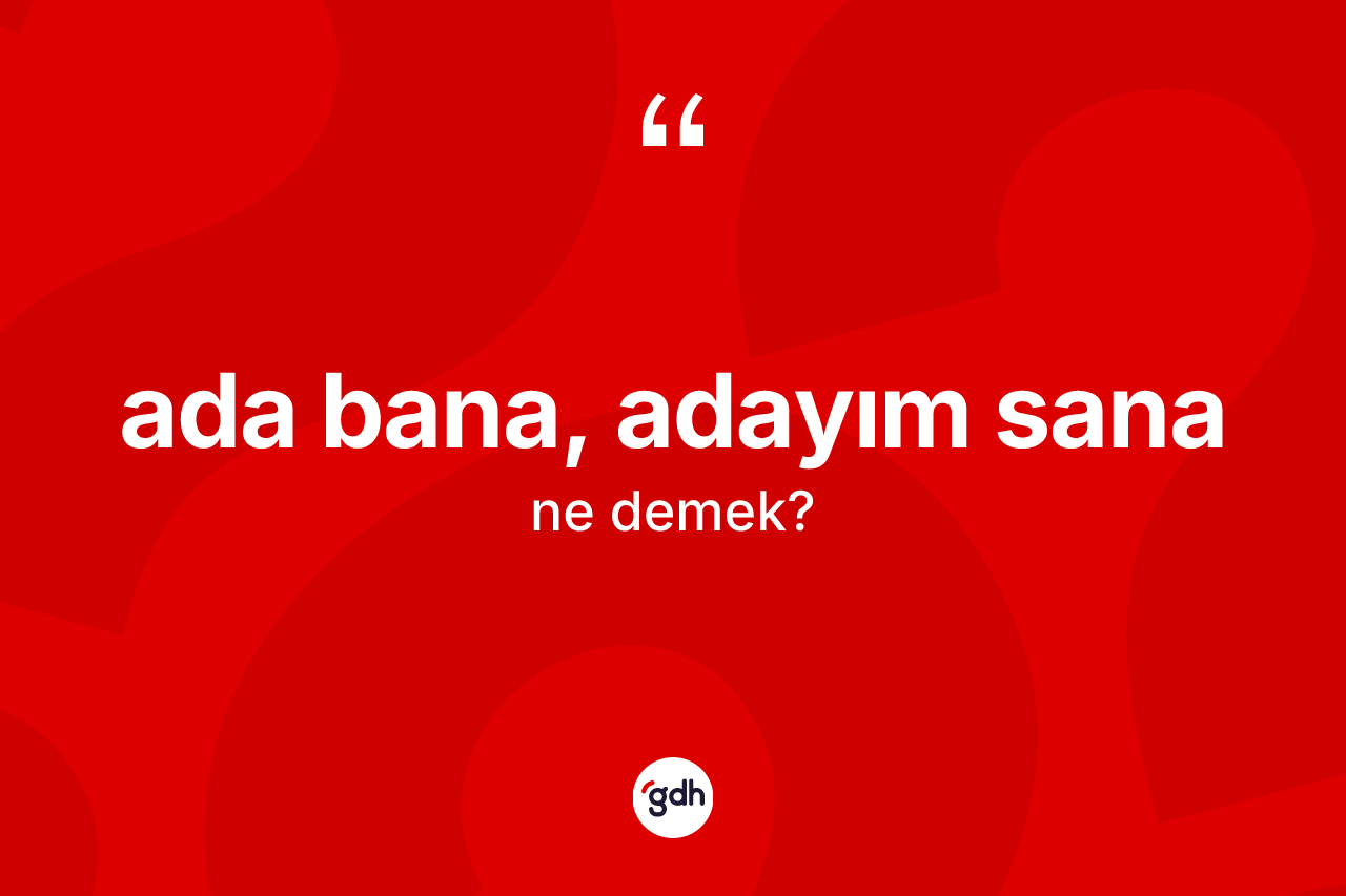 Ada bana, adayım sana sözü ne demek? Ada bana, adayım sana ifadesi nerede kullanılır?