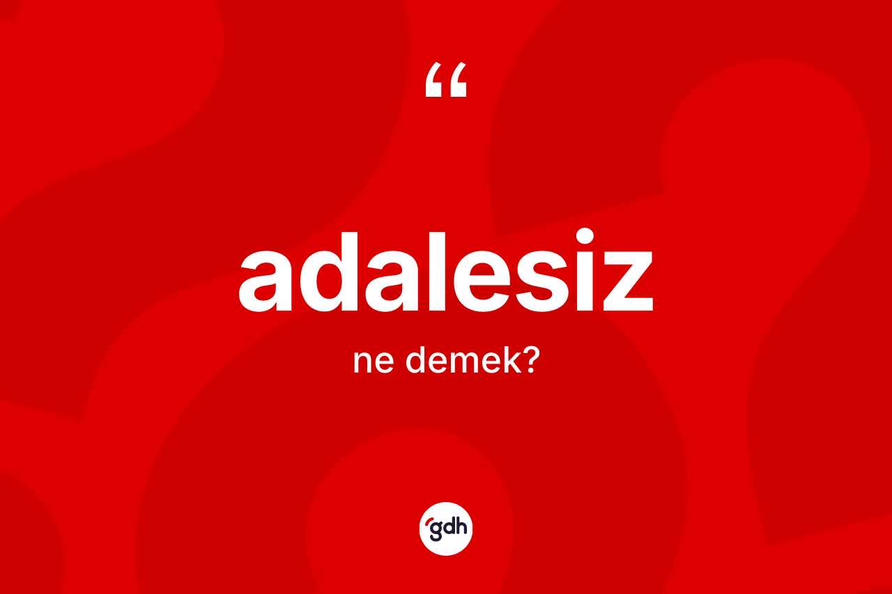 Adalesiz kelimesinin tanımı nedir? Adalesiz kelimesinin kaç farklı anlamı var?