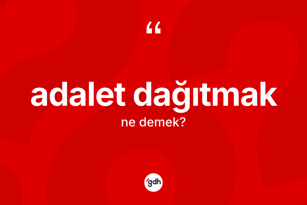 Adalet dağıtmak ne demek?