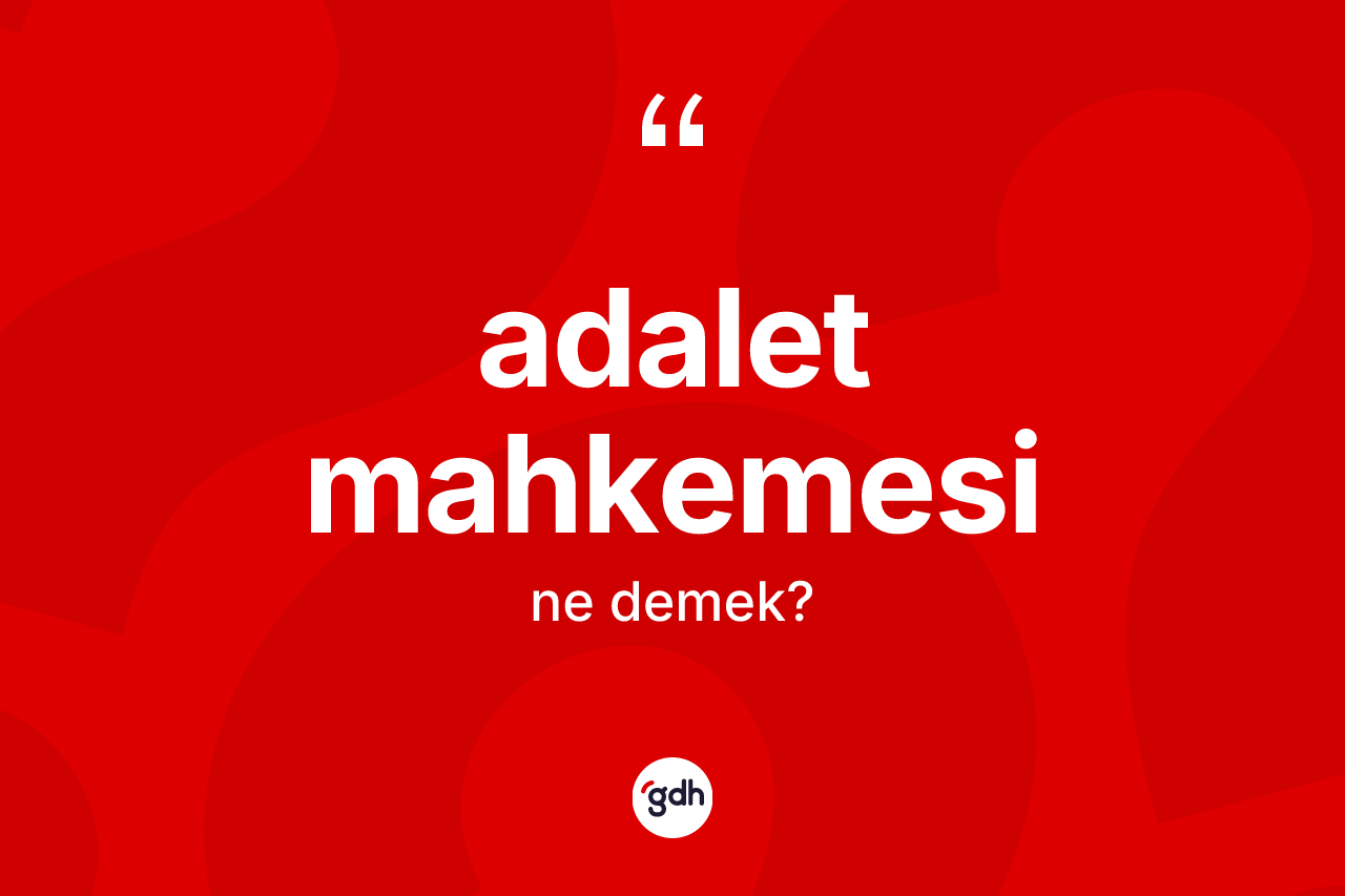 Adalet mahkemesi kelimesi nedir? Adalet mahkemesinin kısaca tanımı nedir?