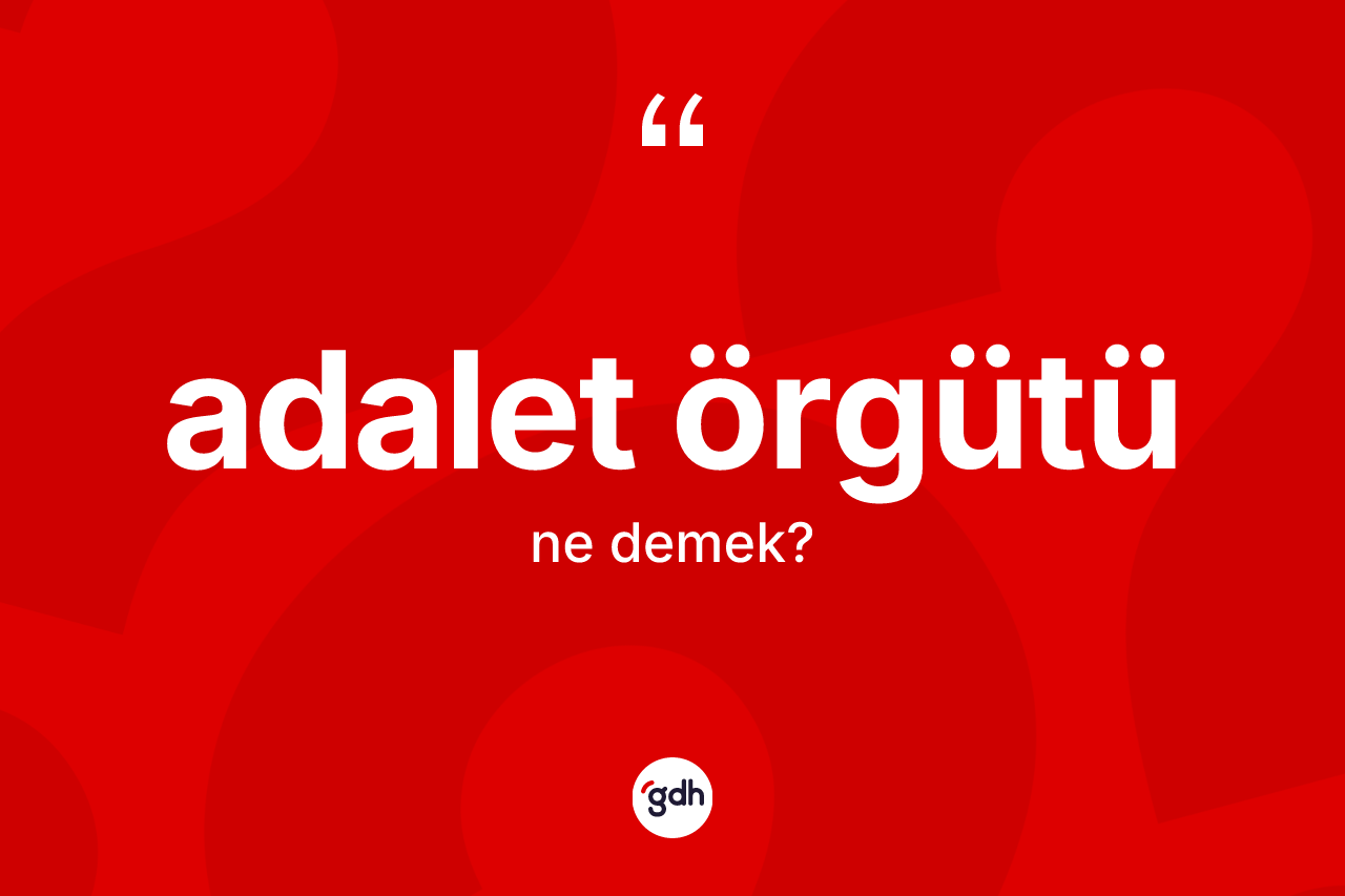 Adalet örgütü kelimesi ne anlama gelir? Adalet örgütü kelimesinin özellikleri nelerdir?