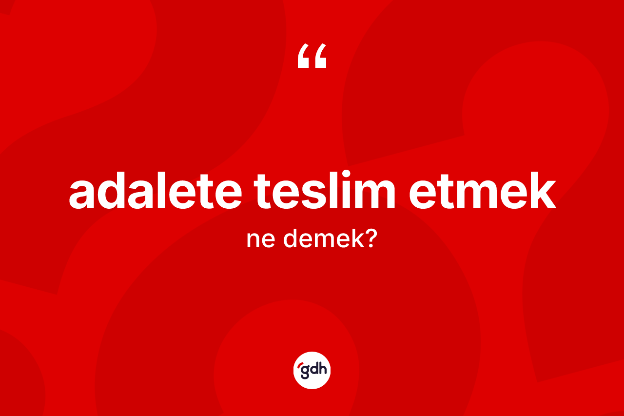 Adalete teslim etmek ne demek?
