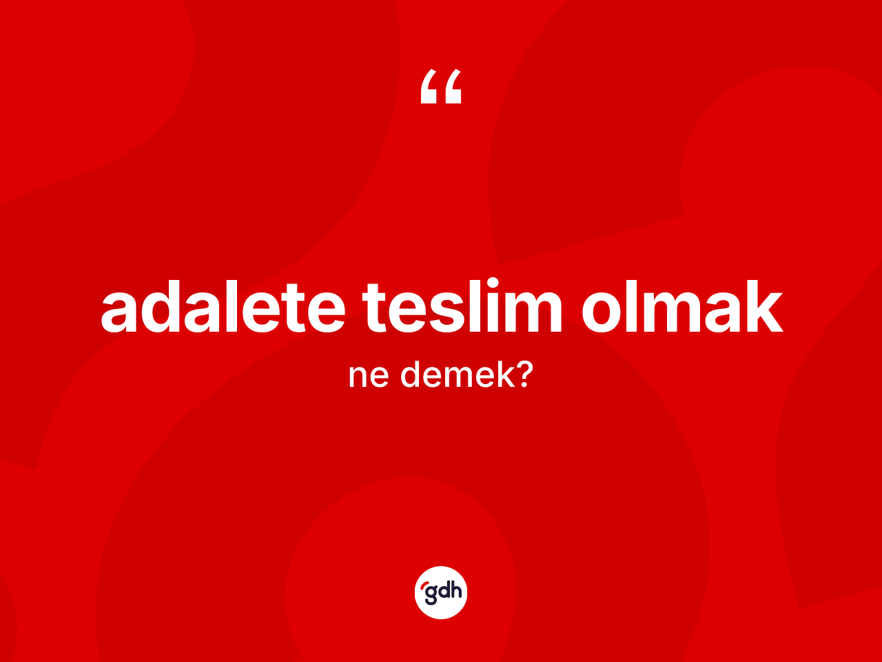 Adalete teslim olmak ifadesinin kısaca anlamı nedir? Adalete teslim olmak ifadesinin özellikleri nelerdir?