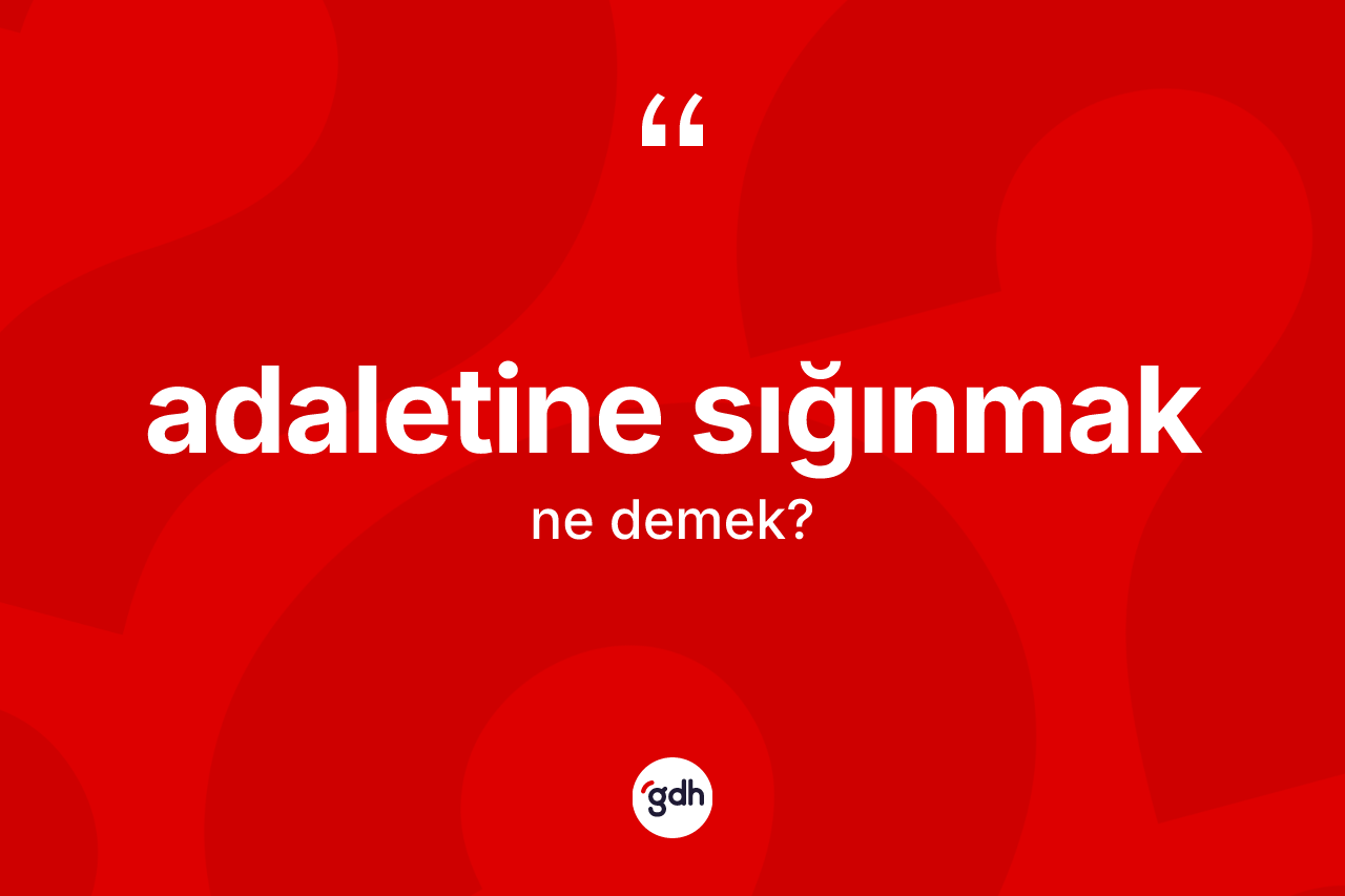 Adaletine sığınmak ne demek?